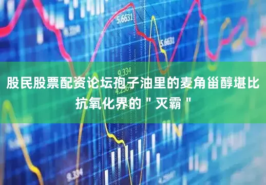 股民股票配资论坛孢子油里的麦角甾醇堪比抗氧化界的＂灭霸＂