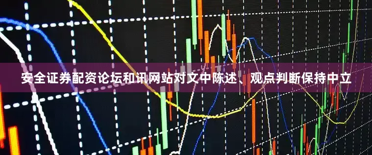安全证券配资论坛和讯网站对文中陈述、观点判断保持中立