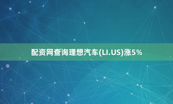 配资网查询理想汽车(LI.US)涨5%