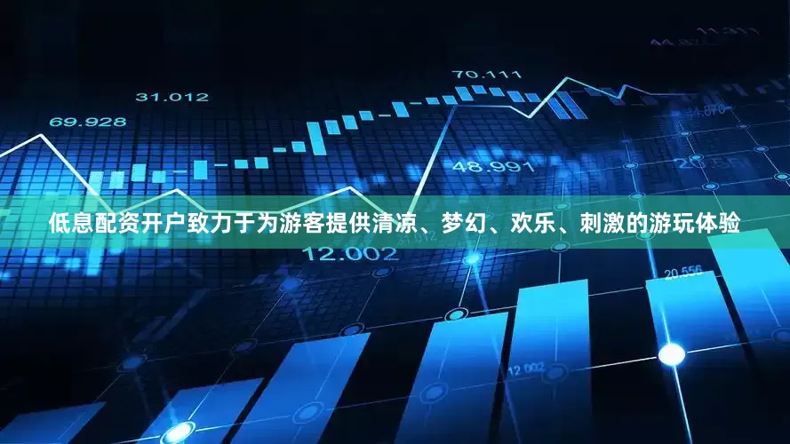 低息配资开户致力于为游客提供清凉、梦幻、欢乐、刺激的游玩体验