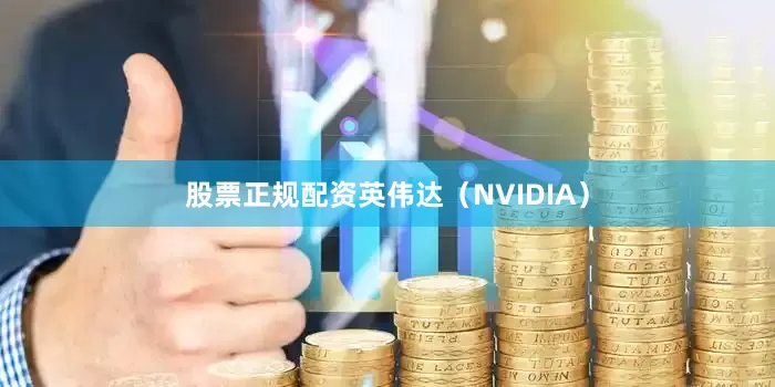 股票正规配资英伟达（NVIDIA）