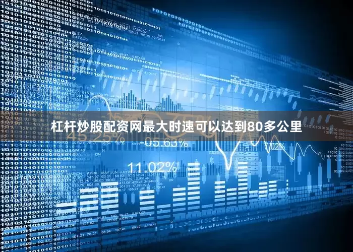 杠杆炒股配资网最大时速可以达到80多公里