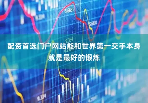 配资首选门户网站能和世界第一交手本身就是最好的锻炼