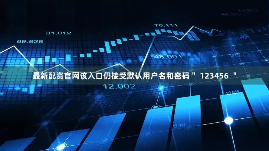 最新配资官网该入口仍接受默认用户名和密码＂ 123456 ＂